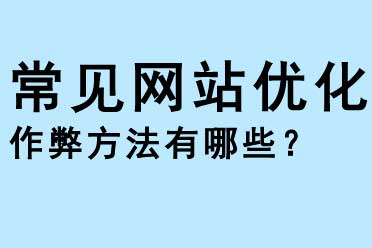 常見網(wǎng)站優(yōu)化作弊的方法有哪些？
